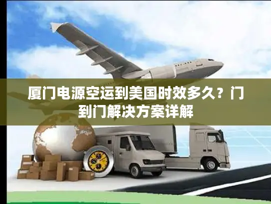 厦门电源空运到美国时效多久？门到门解决方案详解