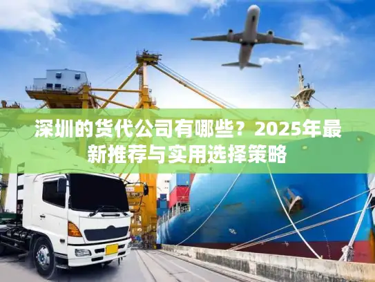 深圳的货代公司有哪些？2025年最新推荐与实用选择策略