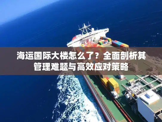 海运国际大楼怎么了？全面剖析其管理难题与高效应对策略