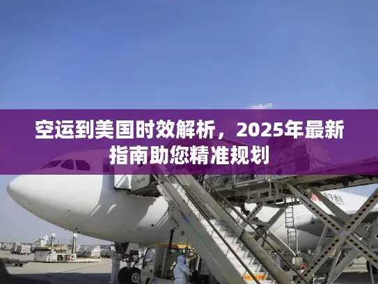 空运到美国时效解析，2025年最新指南助您精准规划