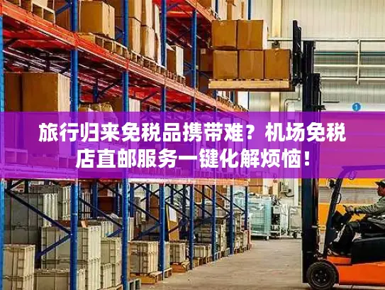 旅行归来免税品携带难？机场免税店直邮服务一键化解烦恼！