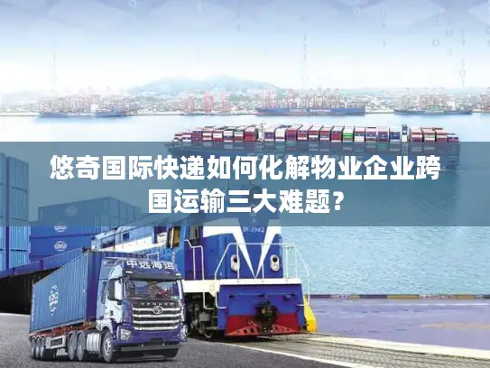 悠奇国际快递如何化解物业企业跨国运输三大难题？