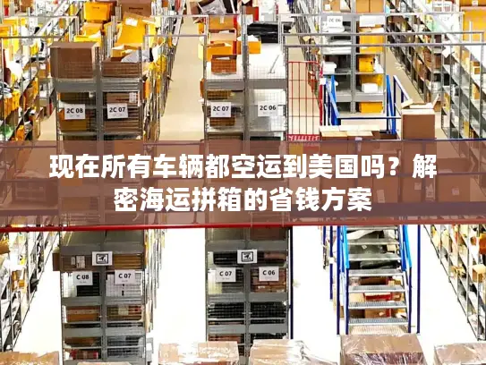 现在所有车辆都空运到美国吗？解密海运拼箱的省钱方案