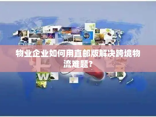 物业企业如何用直邮版解决跨境物流难题？