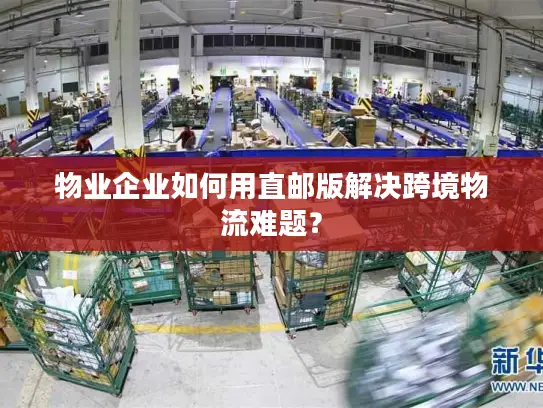 物业企业如何用直邮版解决跨境物流难题？