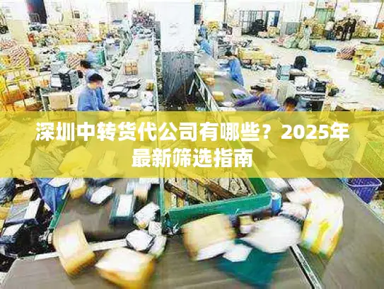 深圳中转货代公司有哪些？2025年最新筛选指南