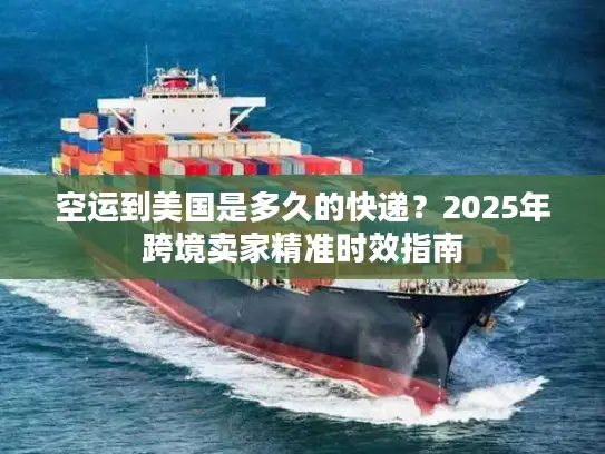 空运到美国是多久的快递？2025年跨境卖家精准时效指南