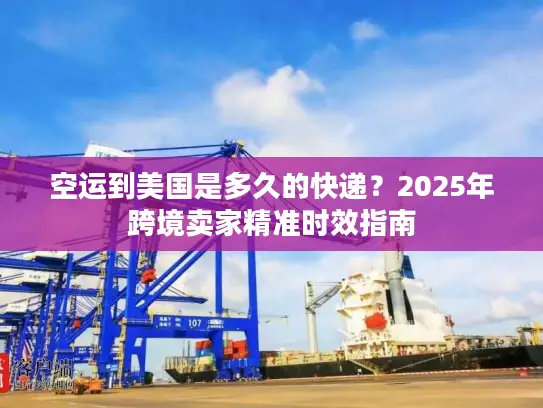 空运到美国是多久的快递？2025年跨境卖家精准时效指南