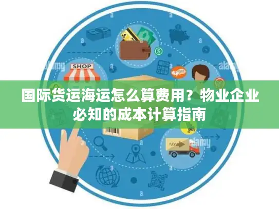 国际货运海运怎么算费用？物业企业必知的成本计算指南