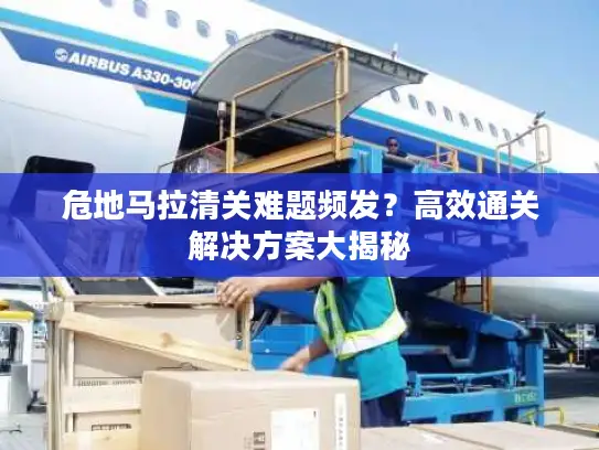 危地马拉清关难题频发？高效通关解决方案大揭秘