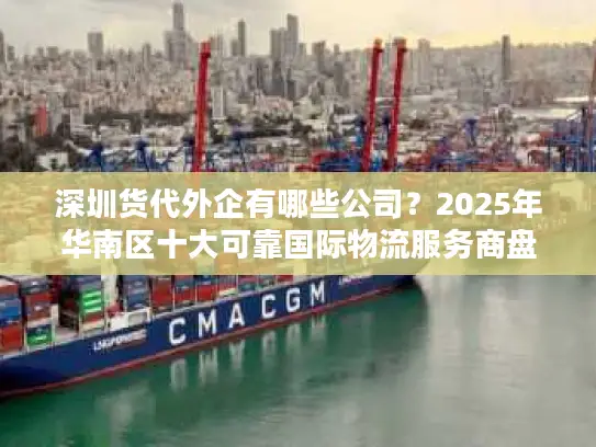 深圳货代外企有哪些公司？2025年华南区十大可靠国际物流服务商盘点
