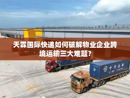 天霖国际快递如何破解物业企业跨境运输三大难题？