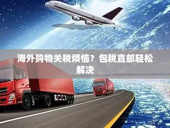 海外购物关税烦恼？包税直邮轻松解决