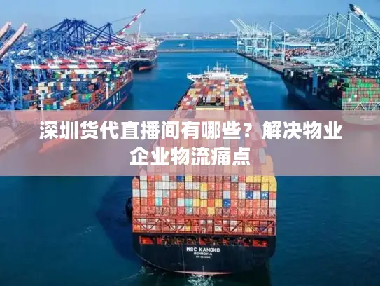 深圳货代直播间有哪些？解决物业企业物流痛点