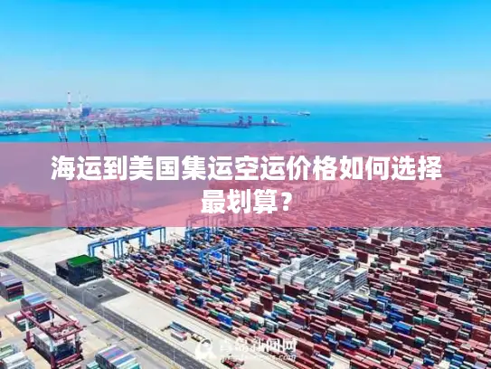 海运到美国集运空运价格如何选择最划算？