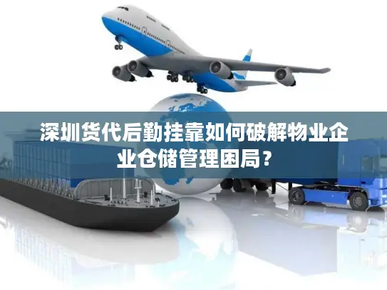 深圳货代后勤挂靠如何破解物业企业仓储管理困局？