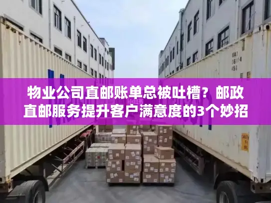 物业公司直邮账单总被吐槽？邮政直邮服务提升客户满意度的3个妙招