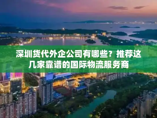 深圳货代外企公司有哪些？推荐这几家靠谱的国际物流服务商