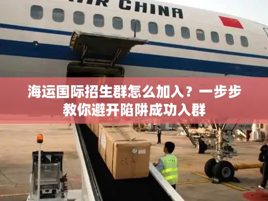 海运国际招生群怎么加入？一步步教你避开陷阱成功入群