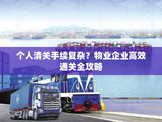 个人清关手续复杂？物业企业高效通关全攻略
