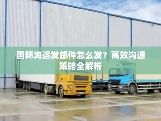 国际海运发邮件怎么发？高效沟通策略全解析