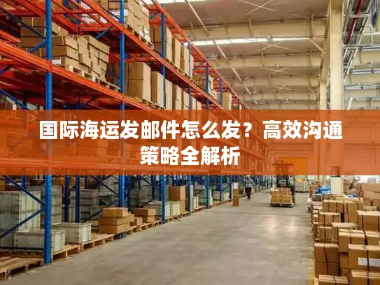 国际海运发邮件怎么发？高效沟通策略全解析