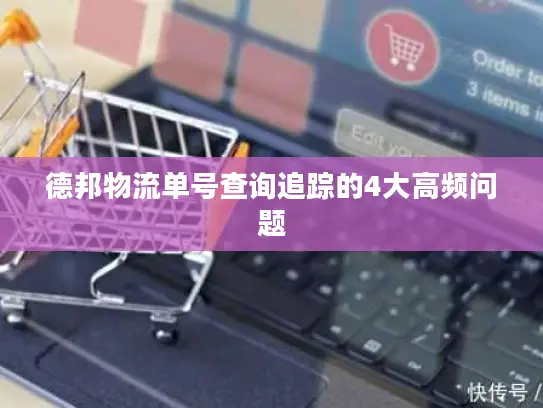 德邦物流单号查询追踪的4大高频问题