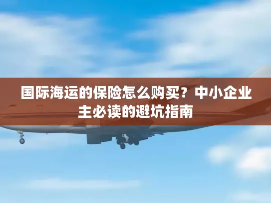 国际海运的保险怎么购买？中小企业主必读的避坑指南