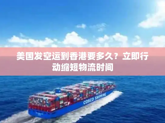 美国发空运到香港要多久？立即行动缩短物流时间