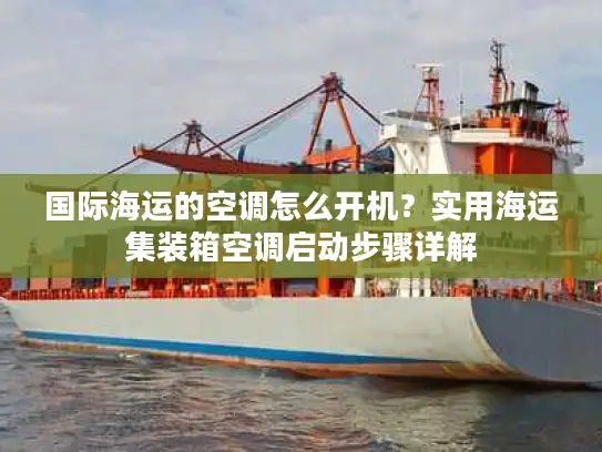 国际海运的空调怎么开机？实用海运集装箱空调启动步骤详解