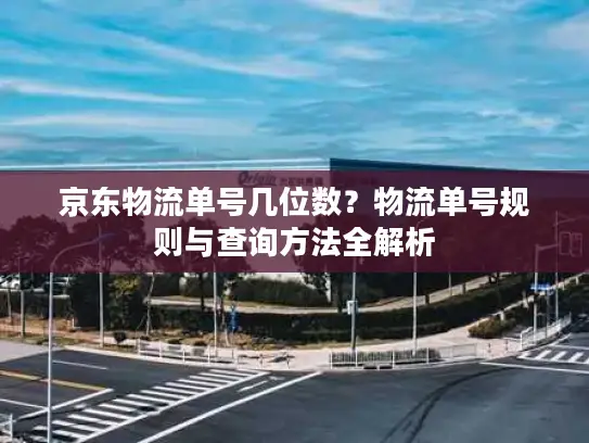 京东物流单号几位数？物流单号规则与查询方法全解析