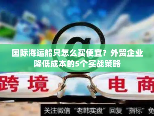 国际海运船只怎么买便宜？外贸企业降低成本的5个实战策略