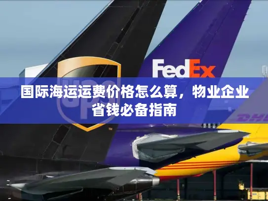 国际海运运费价格怎么算，物业企业省钱必备指南