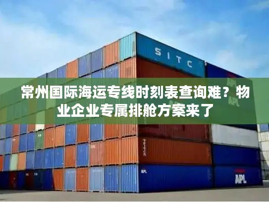 常州国际海运专线时刻表查询难？物业企业专属排舱方案来了