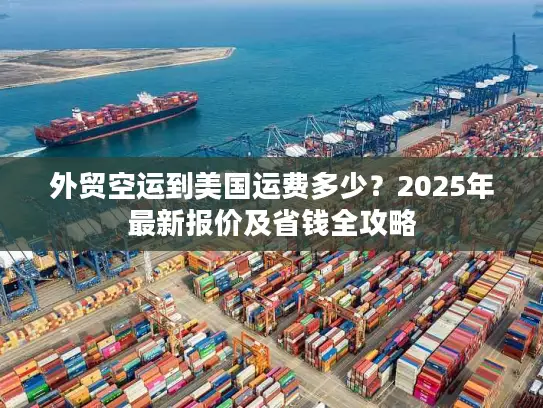 外贸空运到美国运费多少？2025年最新报价及省钱全攻略