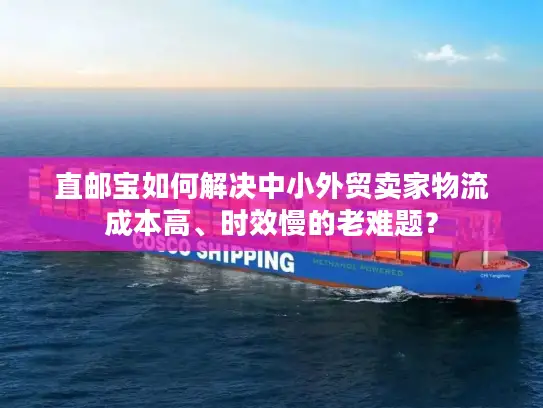 直邮宝如何解决中小外贸卖家物流成本高、时效慢的老难题？