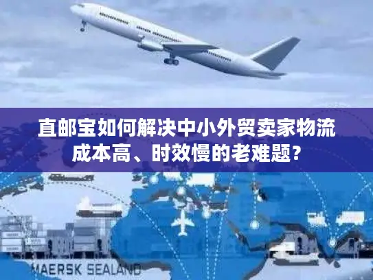 直邮宝如何解决中小外贸卖家物流成本高、时效慢的老难题？