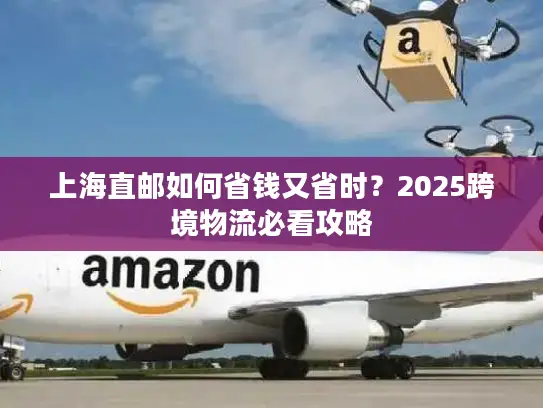 上海直邮如何省钱又省时？2025跨境物流必看攻略