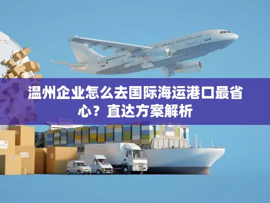 温州企业怎么去国际海运港口最省心？直达方案解析