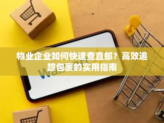 物业企业如何快速查直邮？高效追踪包裹的实用指南