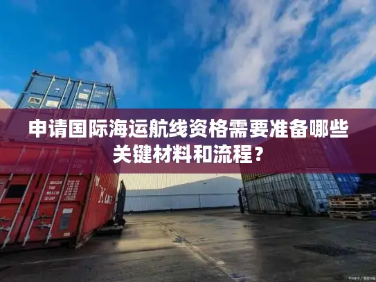 申请国际海运航线资格需要准备哪些关键材料和流程？