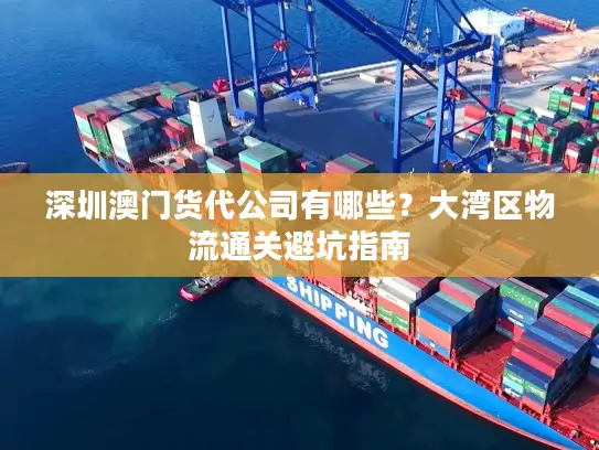 深圳澳门货代公司有哪些？大湾区物流通关避坑指南