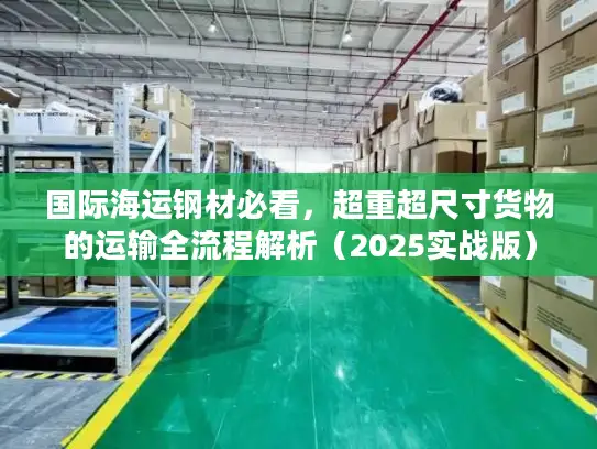 国际海运钢材必看，超重超尺寸货物的运输全流程解析（2025实战版）
