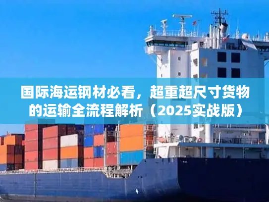 国际海运钢材必看，超重超尺寸货物的运输全流程解析（2025实战版）