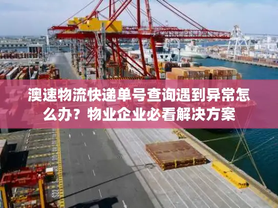 澳速物流快递单号查询遇到异常怎么办？物业企业必看解决方案