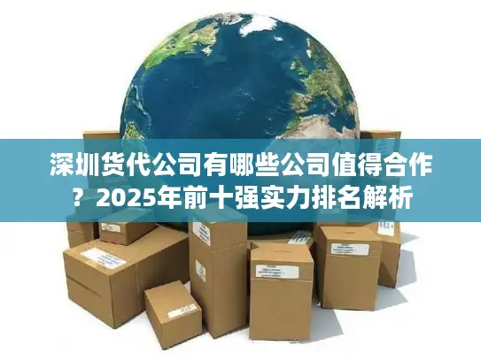 深圳货代公司有哪些公司值得合作？2025年前十强实力排名解析
