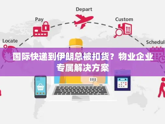 国际快递到伊朗总被扣货？物业企业专属解决方案