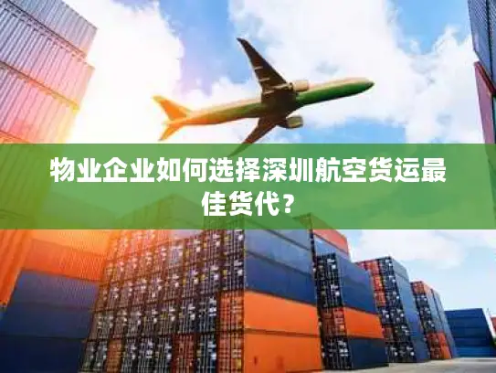 物业企业如何选择深圳航空货运最佳货代？