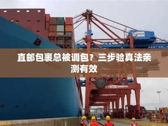 直邮包裹总被调包？三步验真法亲测有效