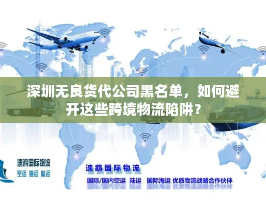 深圳无良货代公司黑名单，如何避开这些跨境物流陷阱？